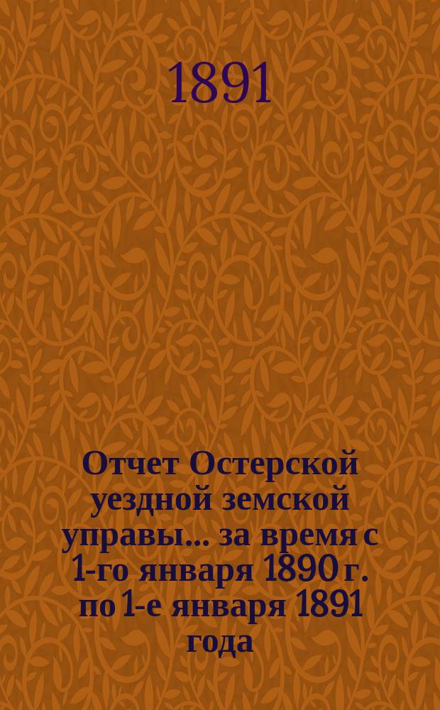 Отчет Остерской уездной земской управы... за время с 1-го января 1890 г. по 1-е января 1891 года