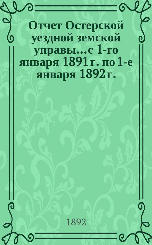 Отчет Остерской уездной земской управы... с 1-го января 1891 г. по 1-е января 1892 г.