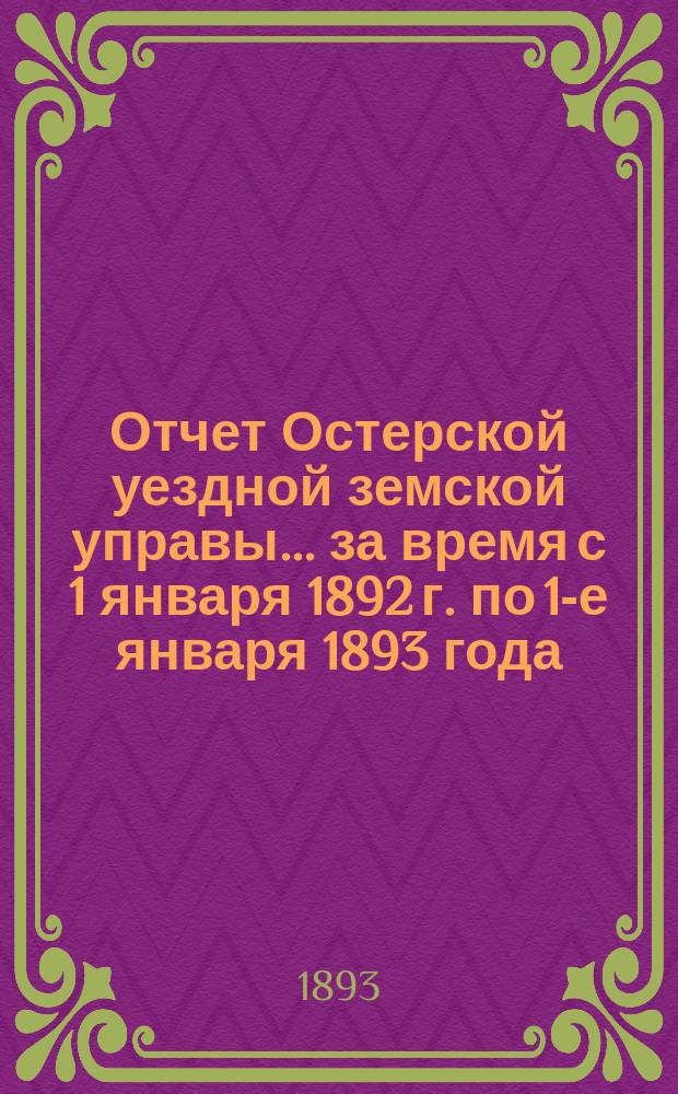 Отчет Остерской уездной земской управы... за время с 1 января 1892 г. по 1-е января 1893 года