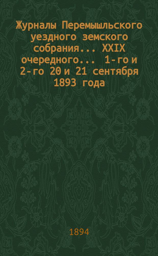 Журналы Перемышльского уездного земского собрания ... XXIX очередного ... 1-го и 2-го 20 и 21 сентября 1893 года