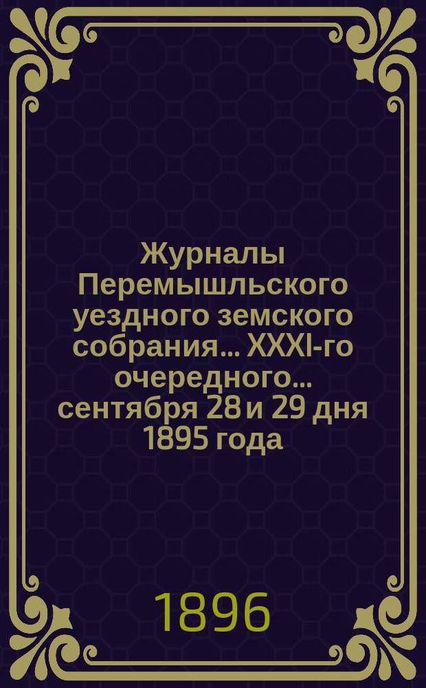 Журналы Перемышльского уездного земского собрания ... XXXI-го очередного ... сентября 28 и 29 дня 1895 года