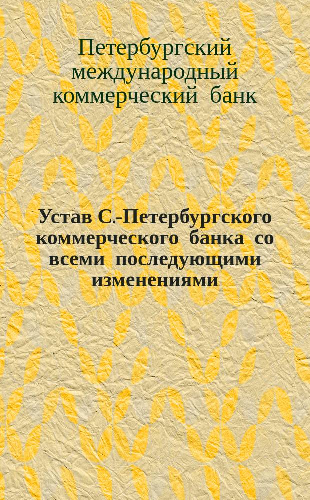 Устав С.-Петербургского коммерческого банка со всеми последующими изменениями : устав сей удостоен Высочайшего утверждения 28 мая 1869 г. : основной капитал Банка 48.000.000 руб. Запасной капитал Банка 24.000.000 руб. Резервы около 3.000.000. руб