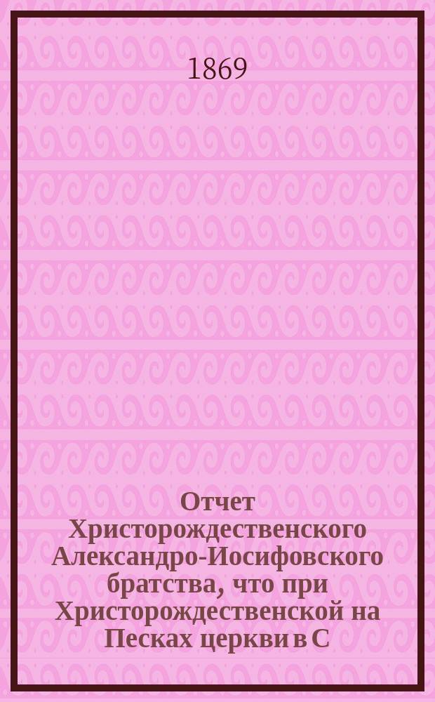 Отчет Христорождественского Александро-Иосифовского братства, что при Христорождественской на Песках церкви в С.-Петербурге ... ... за 13-й г. его существования, с марта 1875 г. по март 1876 г.
