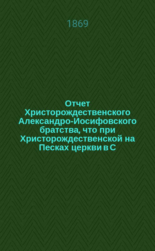 Отчет Христорождественского Александро-Иосифовского братства, что при Христорождественской на Песках церкви в С.-Петербурге ... ... за 15-й г. его существования, с марта 1877 по март 1878 г.