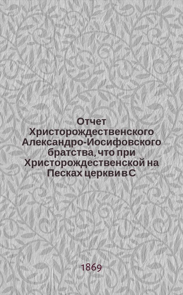 Отчет Христорождественского Александро-Иосифовского братства, что при Христорождественской на Песках церкви в С.-Петербурге ... ... за 23-й и [2]4 гг. его существования, с марта 1885 по март 1887 г.