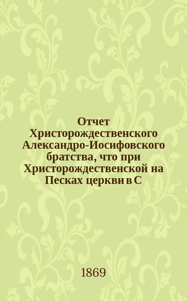 Отчет Христорождественского Александро-Иосифовского братства, что при Христорождественской на Песках церкви в С.-Петербурге ... ... за 32-й г. его существования, с марта 1894 г. по март 1895 г.