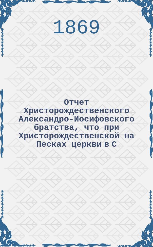 Отчет Христорождественского Александро-Иосифовского братства, что при Христорождественской на Песках церкви в С.-Петербурге ... ... за 34-й г. его существования, с марта 1896 г. по март 1897 г.