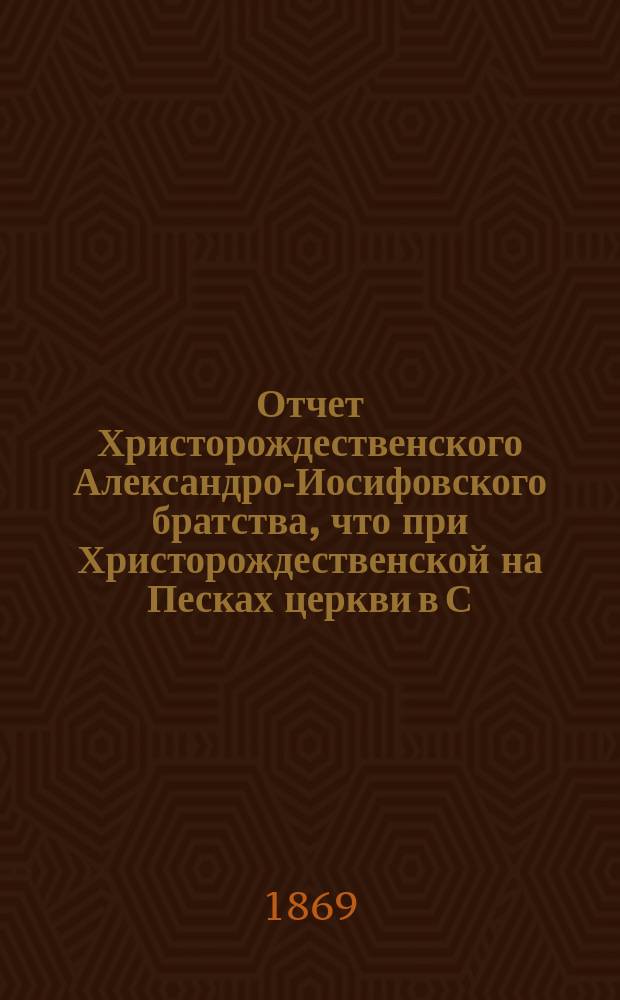 Отчет Христорождественского Александро-Иосифовского братства, что при Христорождественской на Песках церкви в С.-Петербурге ... ... за 35-й г. его существования, с марта 1897 г. по март 1898 г.