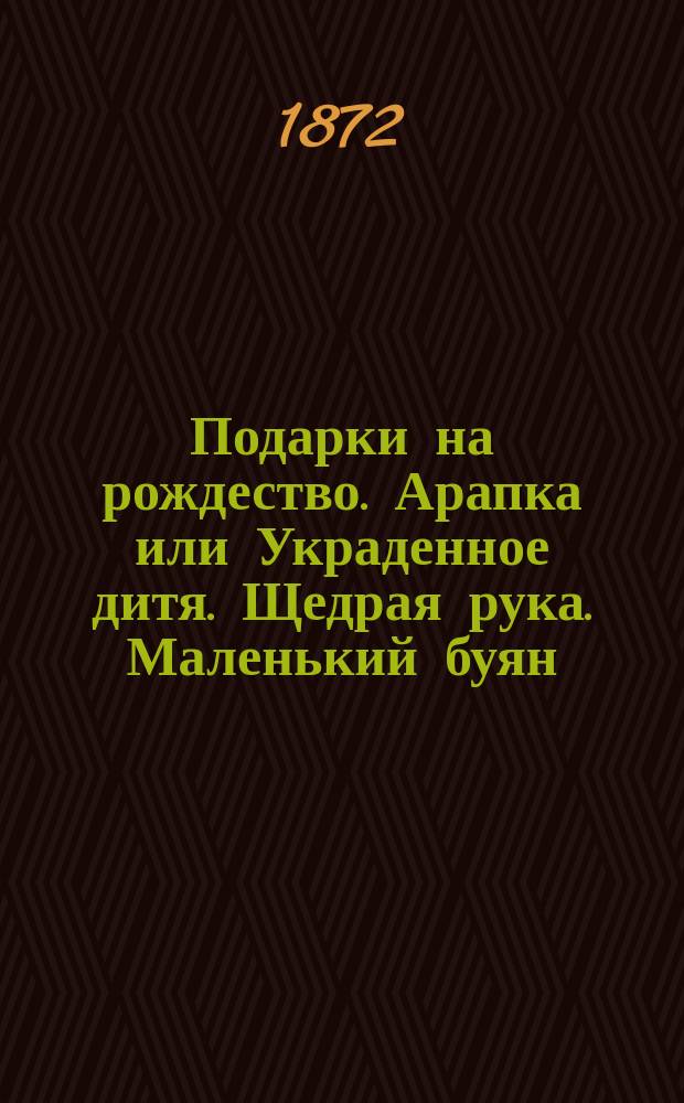 Подарки на рождество. Арапка или Украденное дитя. Щедрая рука. Маленький буян : [Рассказы]
