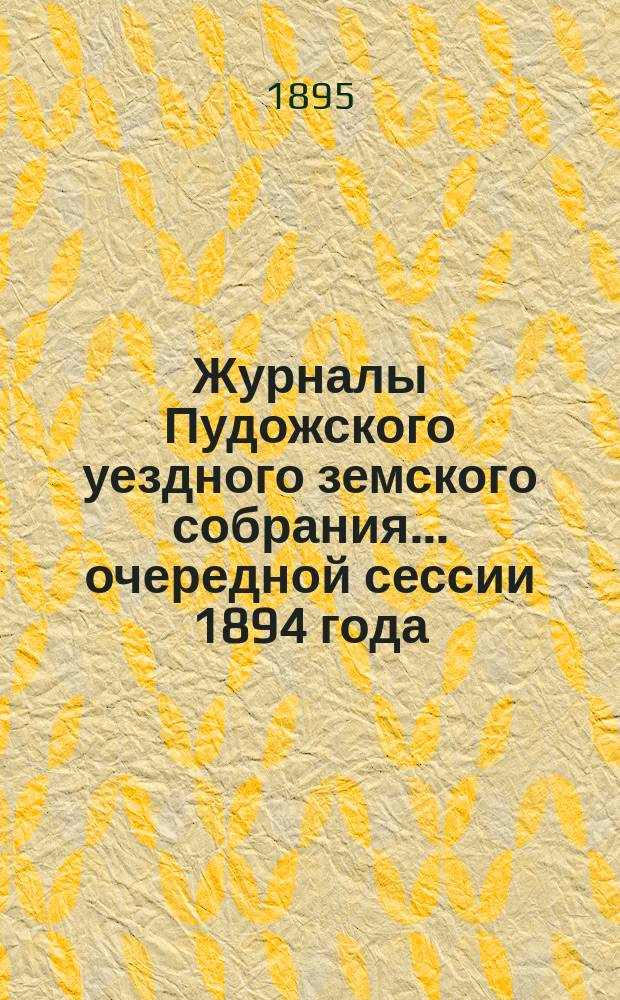 Журналы Пудожского уездного земского собрания... очередной сессии 1894 года