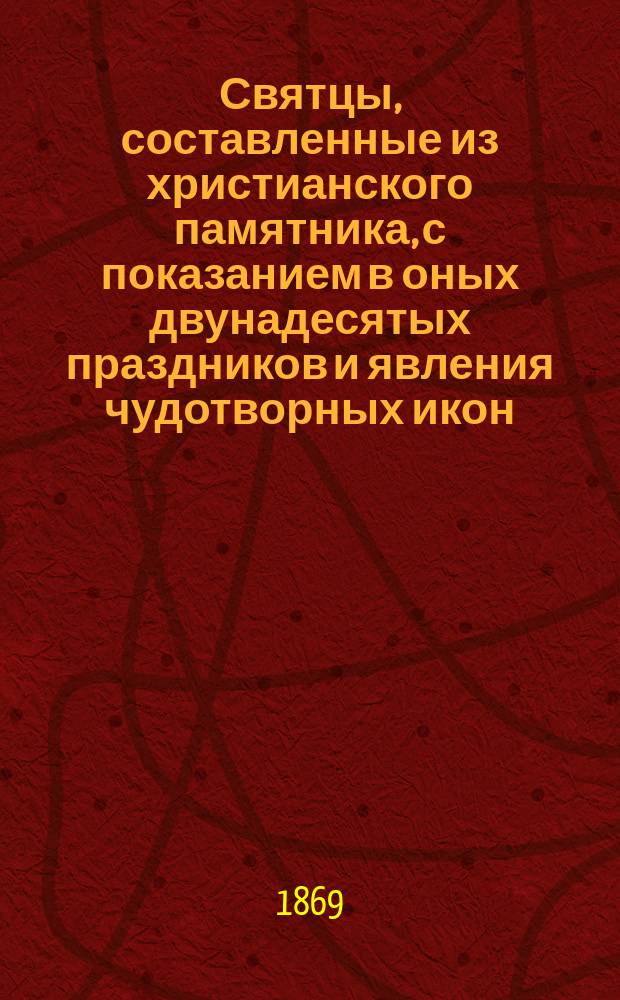 Святцы, составленные из христианского памятника, с показанием в оных двунадесятых праздников и явления чудотворных икон