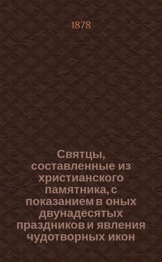 Святцы, составленные из христианского памятника, с показанием в оных двунадесятых праздников и явления чудотворных икон
