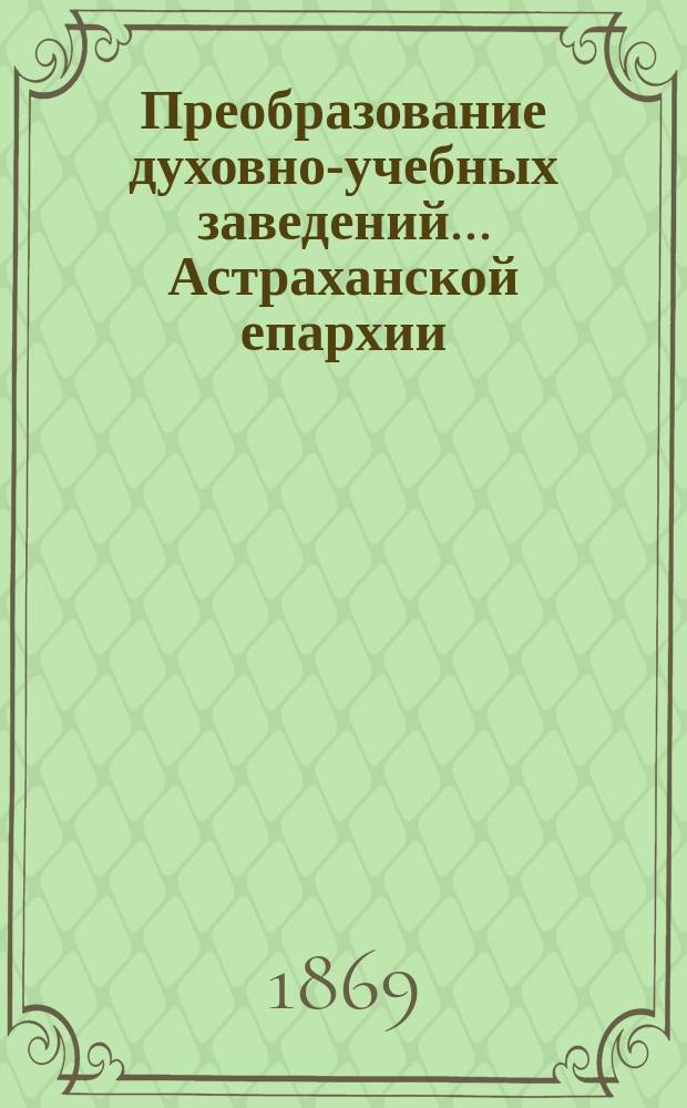 Преобразование духовно-учебных заведений... ... Астраханской епархии