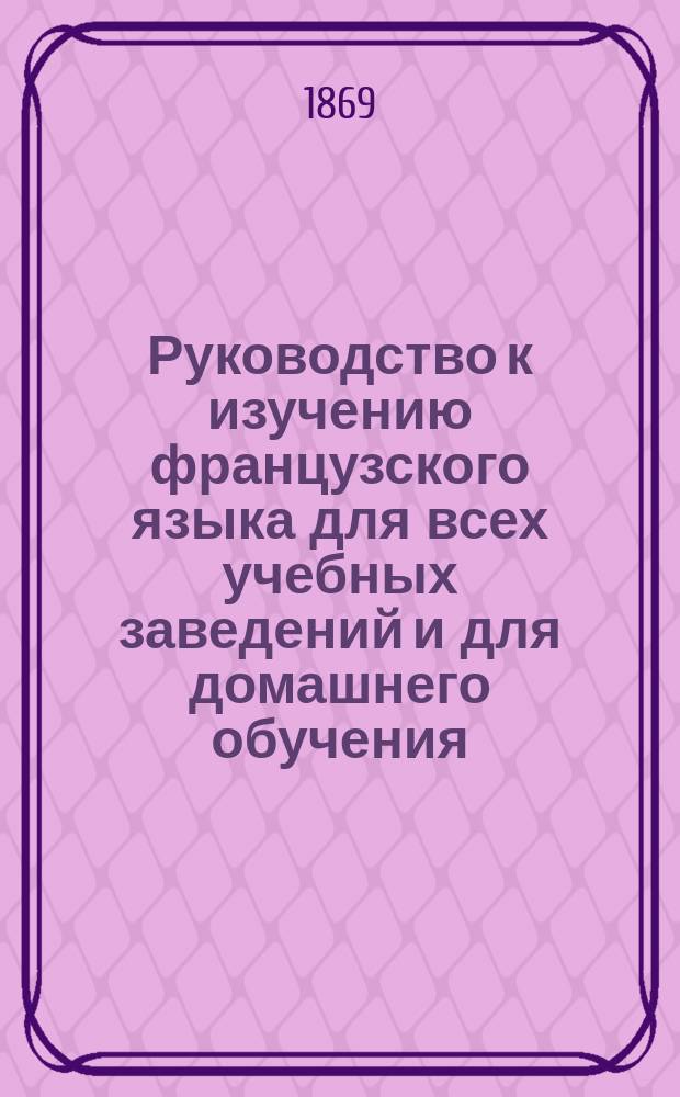 Руководство к изучению французского языка для всех учебных заведений и для домашнего обучения. Ч. 2 : [Предложение]