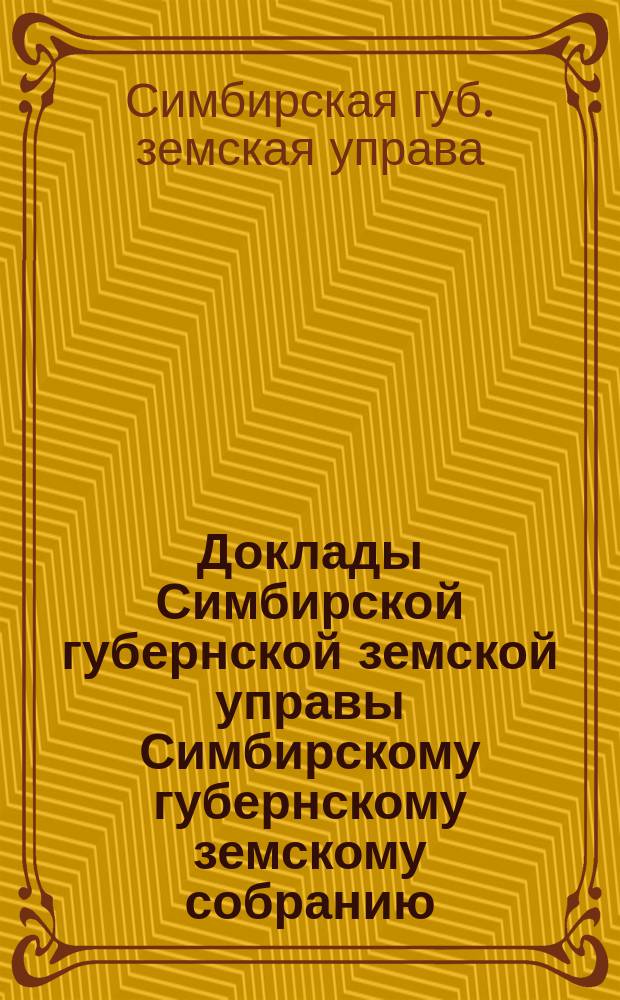 Доклады Симбирской губернской земской управы Симбирскому губернскому земскому собранию...