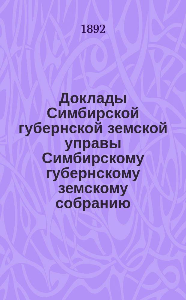 Доклады Симбирской губернской земской управы Симбирскому губернскому земскому собранию... [сессии] 1892 года