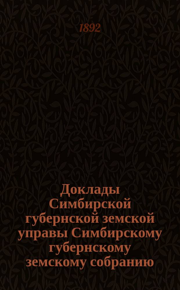 Доклады Симбирской губернской земской управы Симбирскому губернскому земскому собранию... [сессии] 1892 года