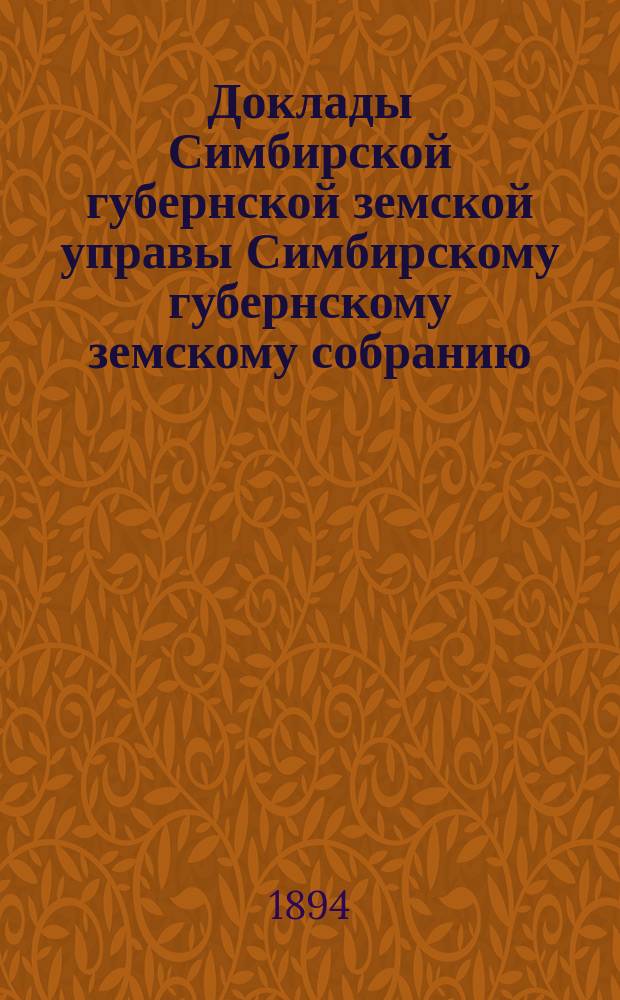 Доклады Симбирской губернской земской управы Симбирскому губернскому земскому собранию... [сессии] 1894 года