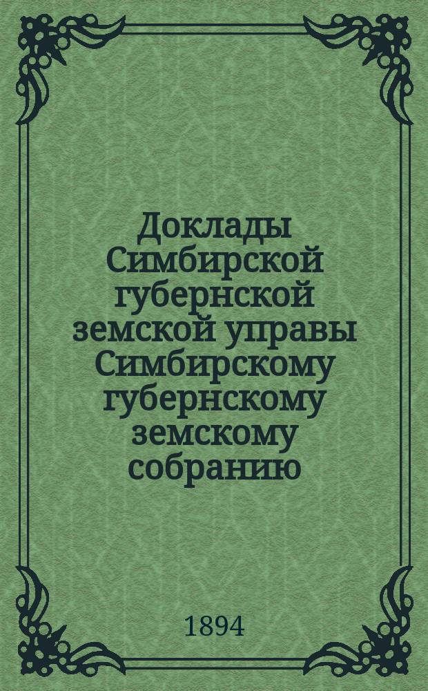 Доклады Симбирской губернской земской управы Симбирскому губернскому земскому собранию... [сессии] 1894 года