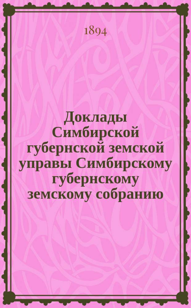 Доклады Симбирской губернской земской управы Симбирскому губернскому земскому собранию... [сессии] 1894 года