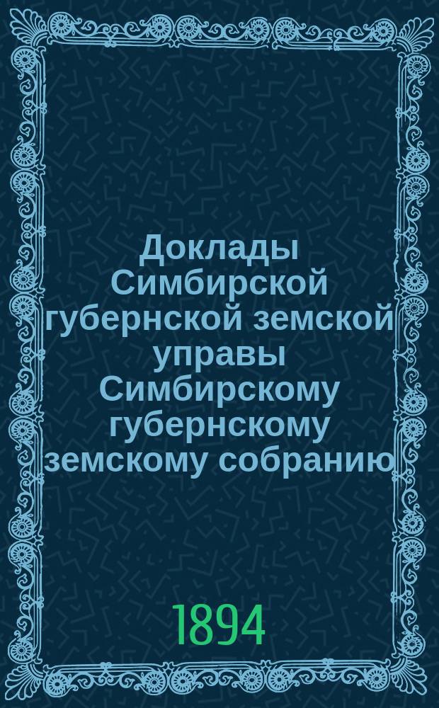 Доклады Симбирской губернской земской управы Симбирскому губернскому земскому собранию... [сессии] 1894 года
