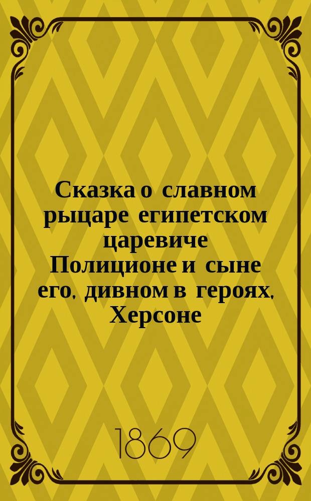 Сказка о славном рыцаре египетском царевиче Полиционе и сыне его, дивном в героях, Херсоне : Ч. 1. Ч. 2
