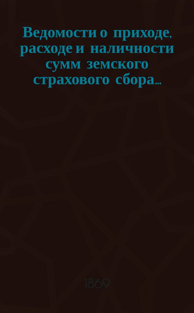 Ведомости о приходе, расходе и наличности сумм земского страхового сбора ...