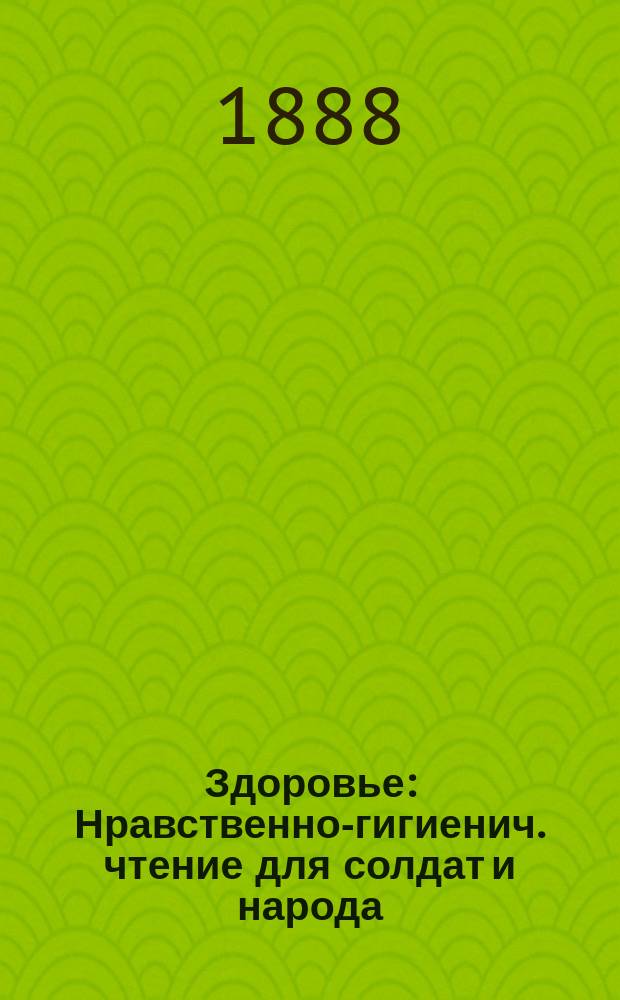 Здоровье : Нравственно-гигиенич. чтение для солдат и народа : О сбережении здоровья на долгое время до глубокой старости, и подаче первой помощи в болезнях и несчастных случаях до прихода врача