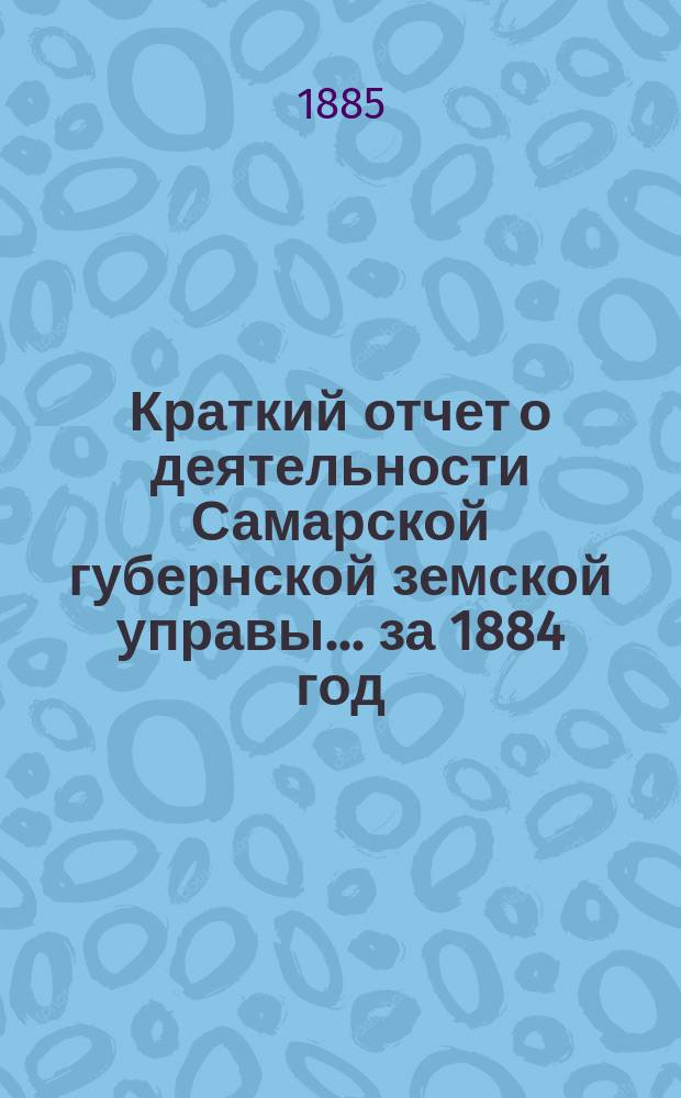 Краткий отчет о деятельности Самарской губернской земской управы... за 1884 год