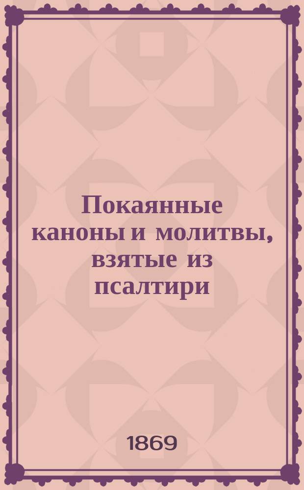 Покаянные каноны и молитвы, взятые из псалтири : В славян. тексте и рус. пер