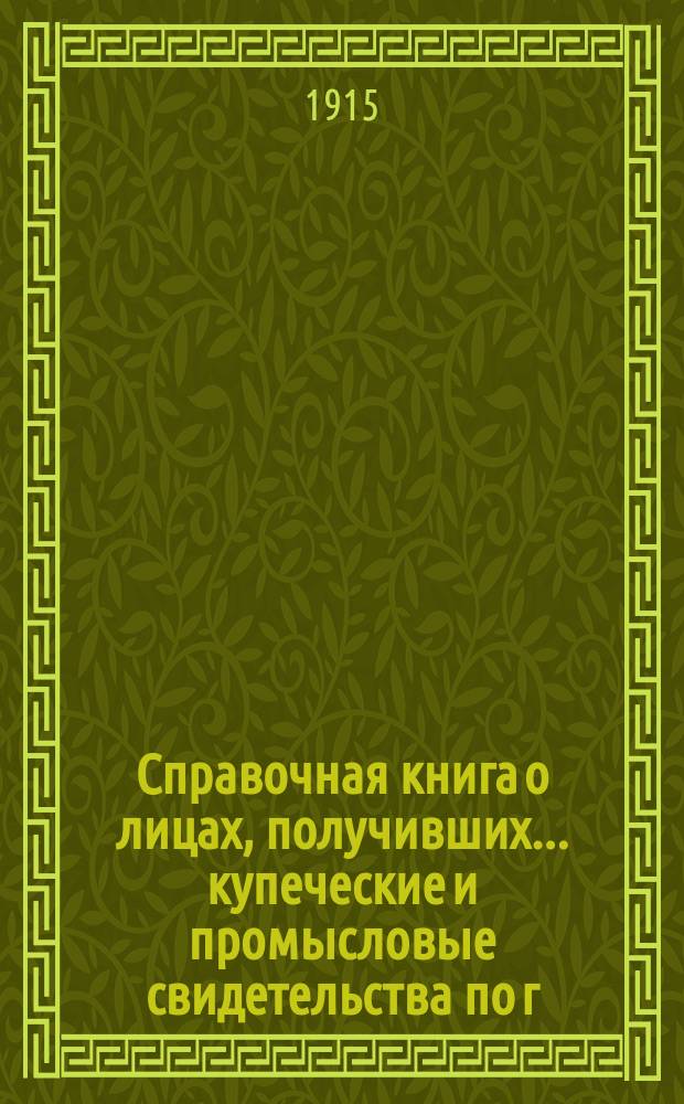 Справочная книга о лицах, получивших ... купеческие и промысловые свидетельства по г. Москве ... на 1915 год
