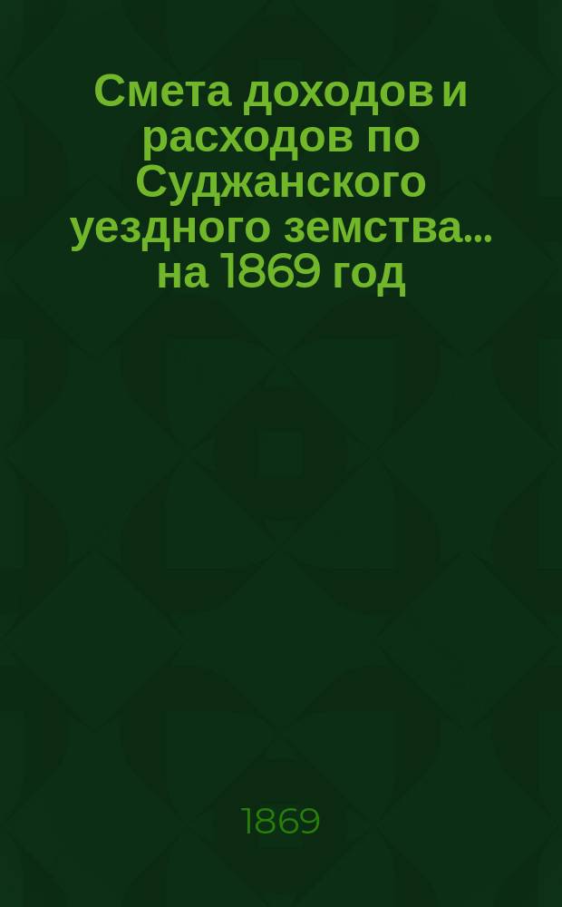 Смета доходов и расходов по Суджанского уездного земства ... на 1869 год