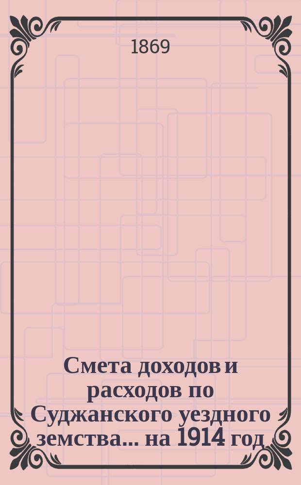 Смета доходов и расходов по Суджанского уездного земства ... на 1914 год