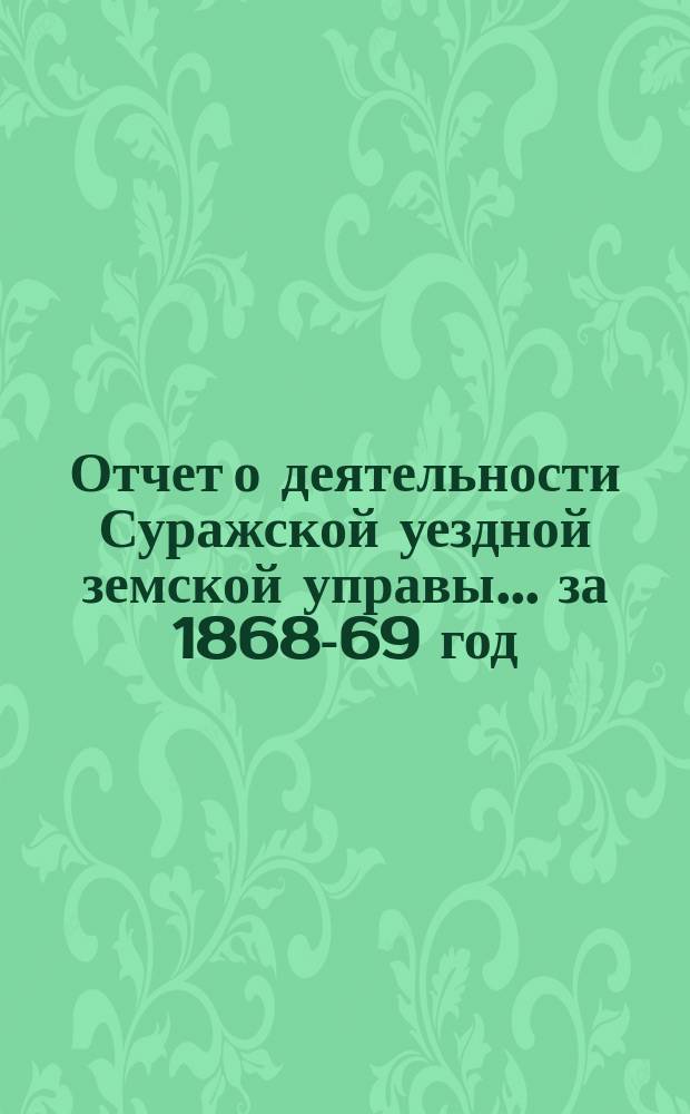 Отчет о деятельности Суражской уездной земской управы ... за 1868-69 год