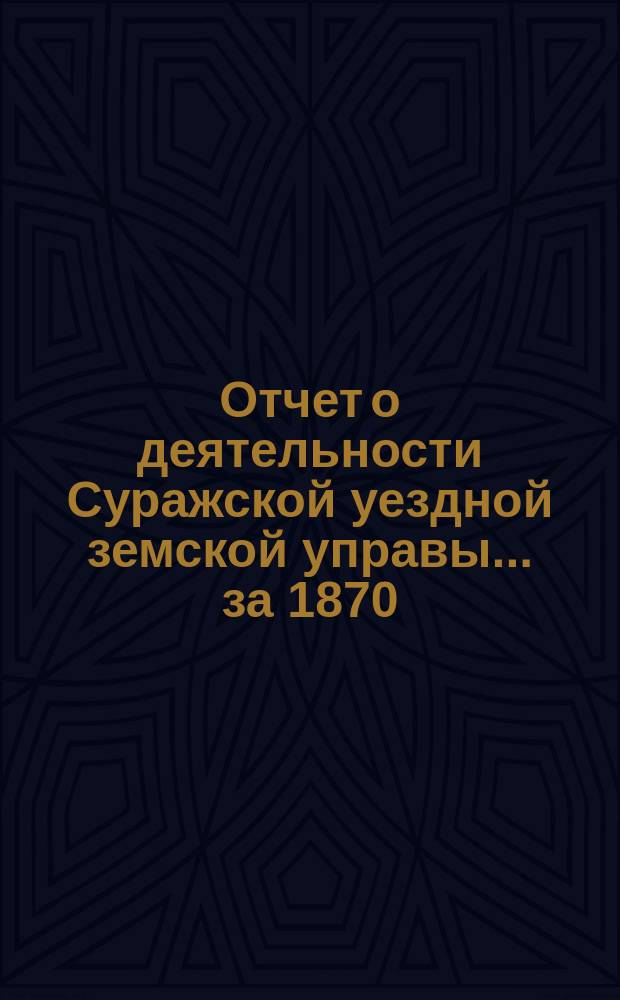 Отчет о деятельности Суражской уездной земской управы ... за 1870/71 год