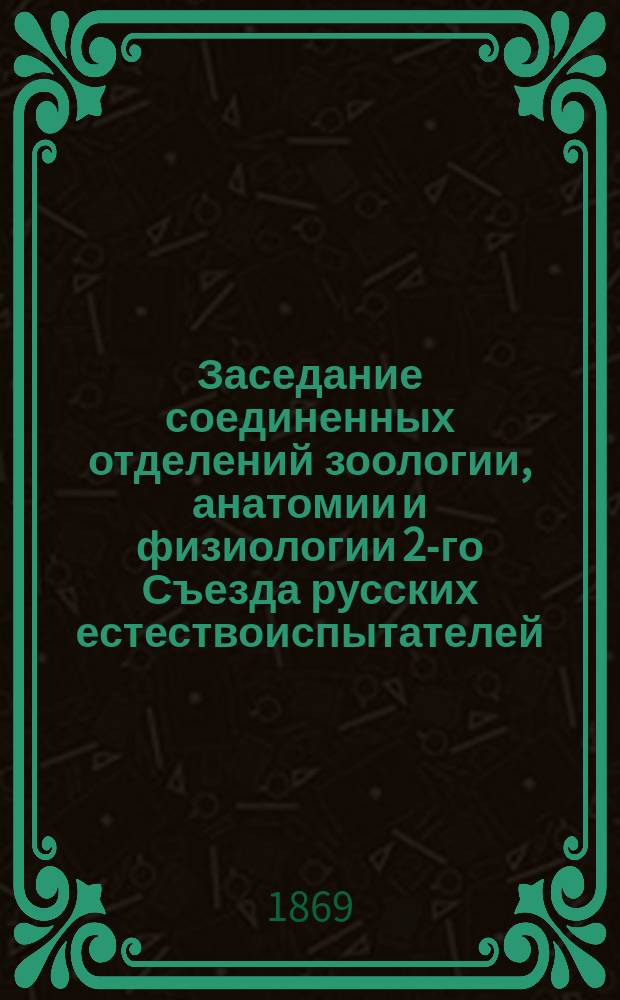 ... Заседание соединенных отделений зоологии, анатомии и физиологии [2-го Съезда русских естествоиспытателей. Второе...