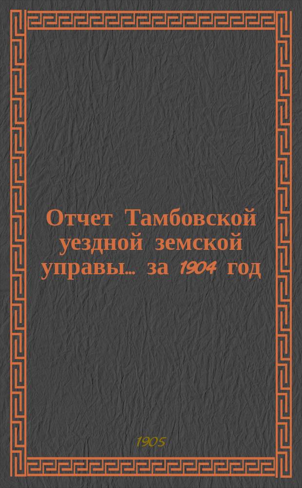 Отчет Тамбовской уездной земской управы... ... за 1904 год