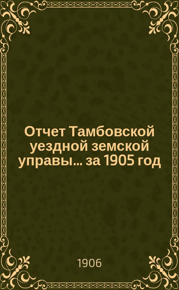 Отчет Тамбовской уездной земской управы... ... за 1905 год