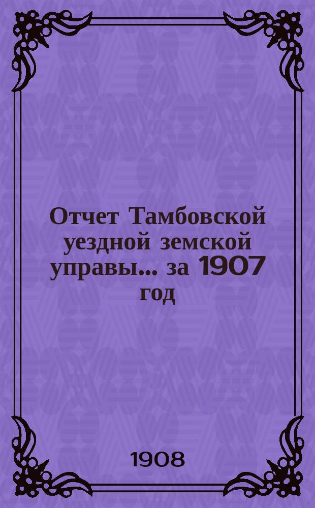 Отчет Тамбовской уездной земской управы... ... за 1907 год