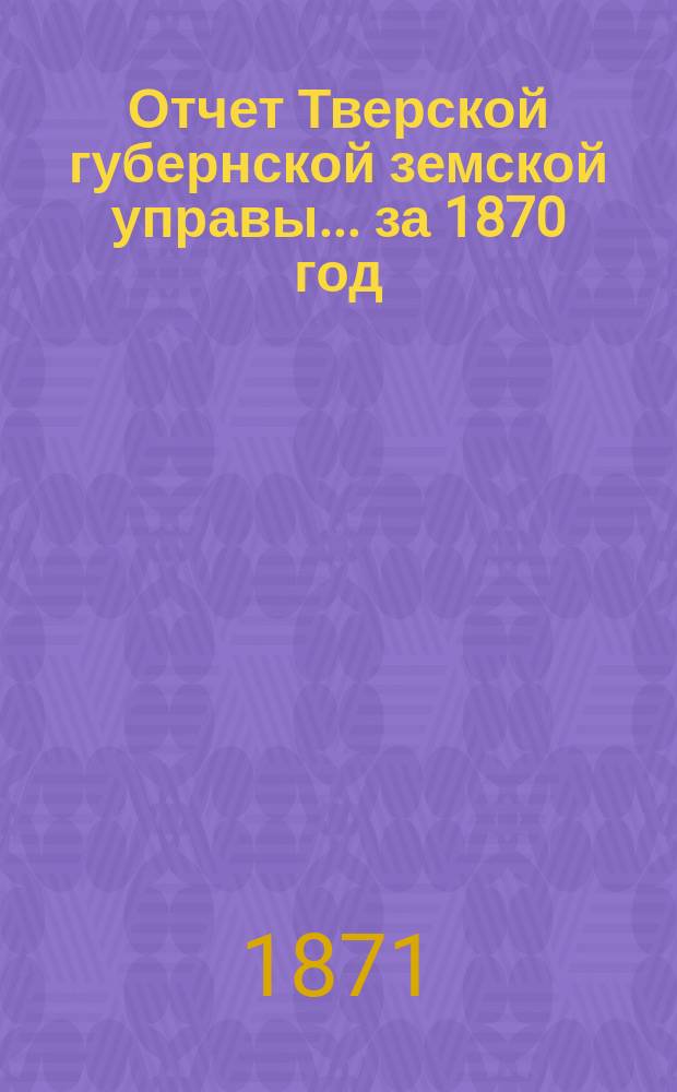 Отчет Тверской губернской земской управы... за 1870 год