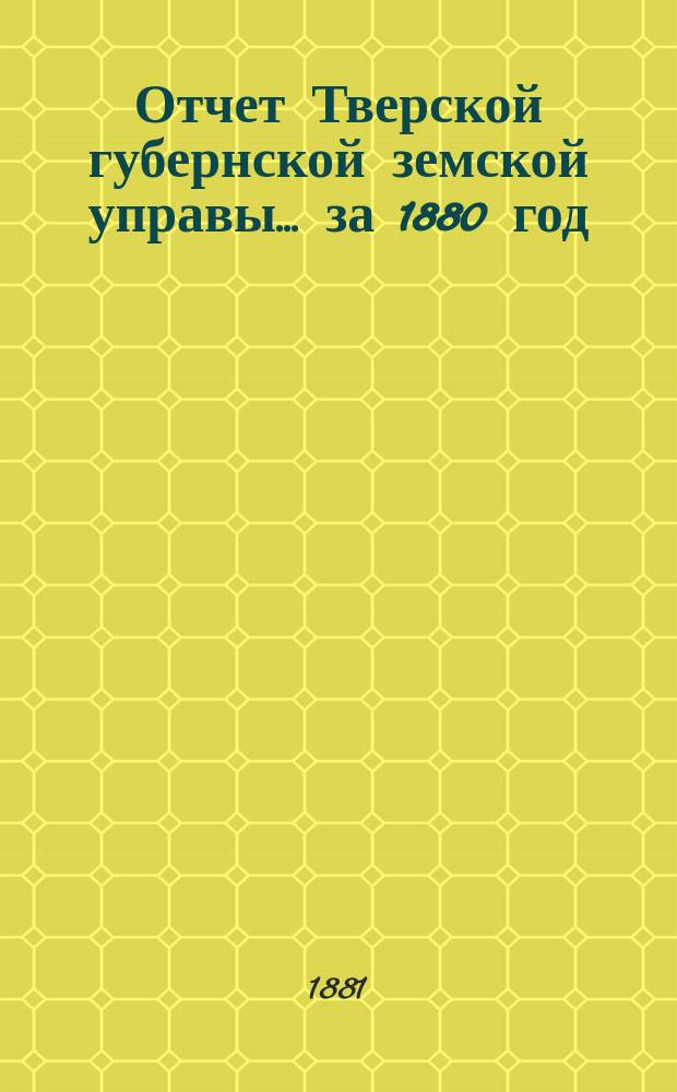 Отчет Тверской губернской земской управы... за 1880 год