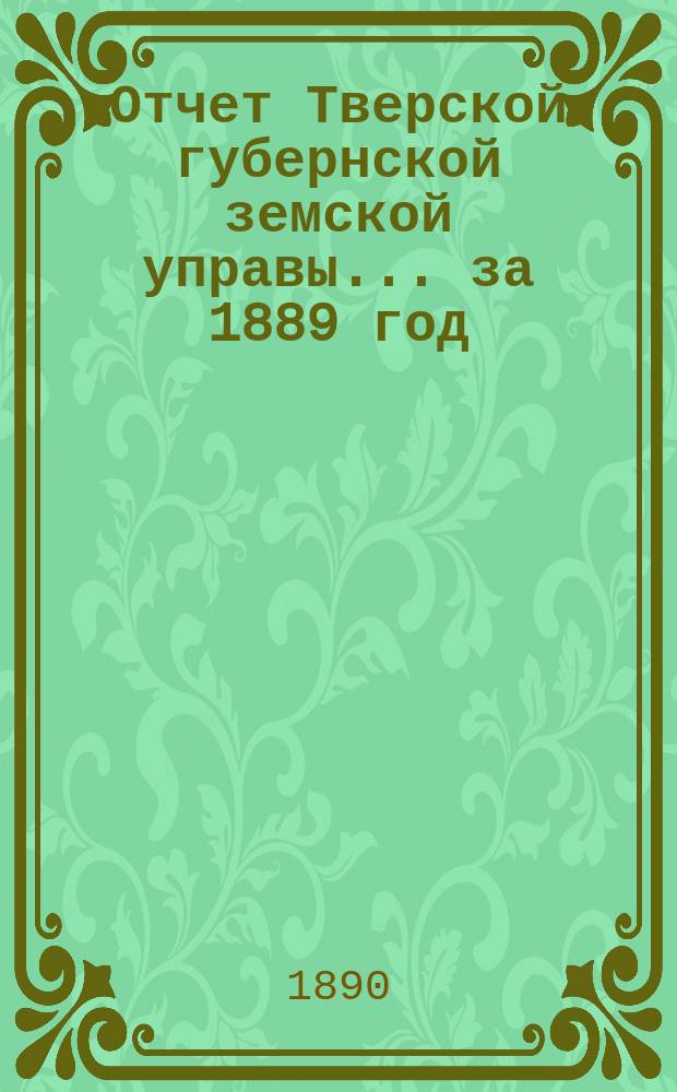 Отчет Тверской губернской земской управы... за 1889 год
