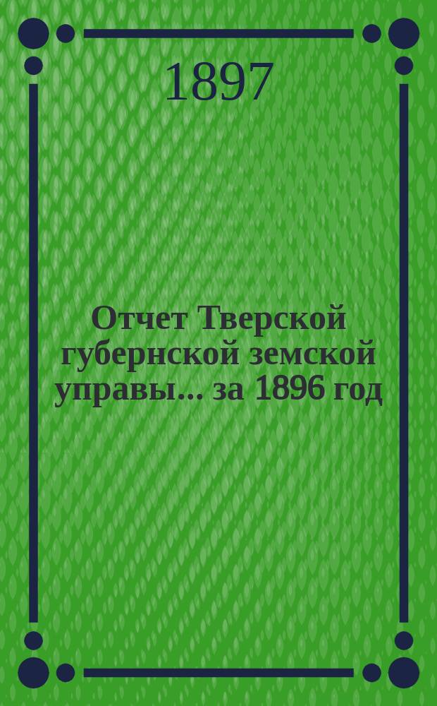 Отчет Тверской губернской земской управы... за 1896 год