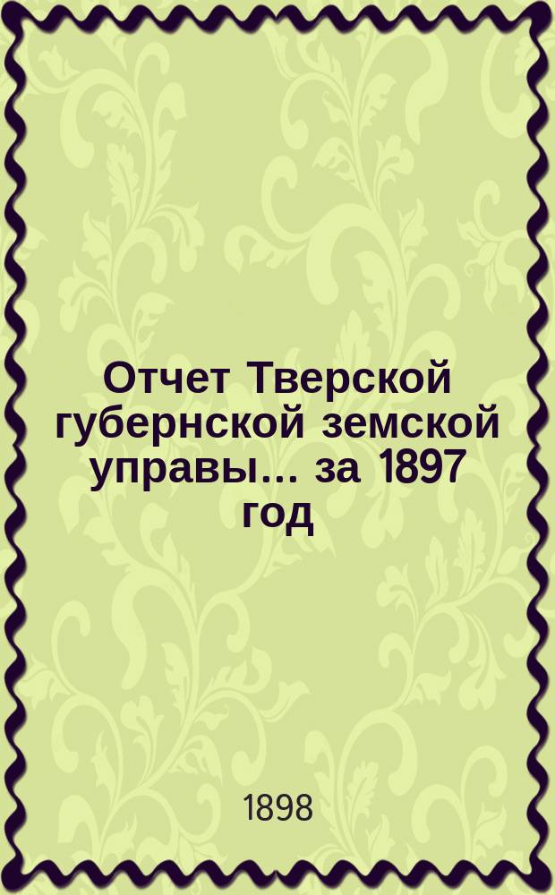Отчет Тверской губернской земской управы... за 1897 год