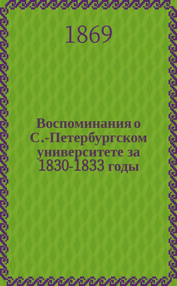 Воспоминания о С.-Петербургском университете за 1830-1833 годы : По поводу пятидесятилет. его юбилея : Писано в нояб. 1868 г.