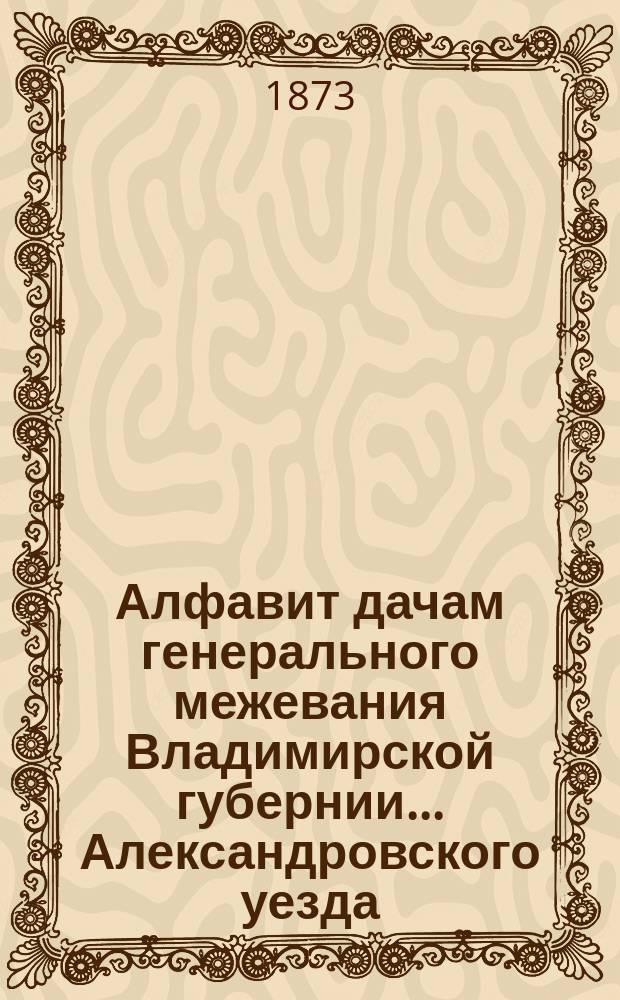 Алфавит дачам генерального межевания Владимирской губернии... ... Александровского уезда