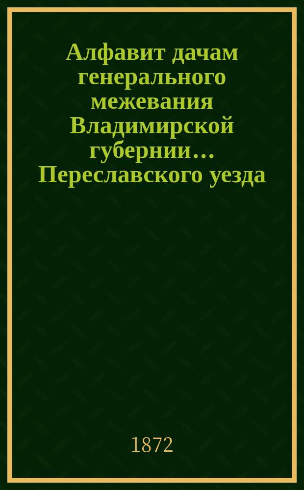 Алфавит дачам генерального межевания Владимирской губернии... ... Переславского уезда