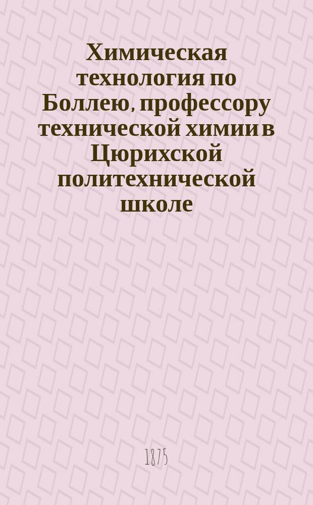 Химическая технология по Боллею, профессору технической химии в Цюрихской политехнической школе, издаваемая под редакцией Ф. Лесгафта, препод. химии в Николаевском инж. училище : Т. 1-8. Т. 8 : Поташное производство