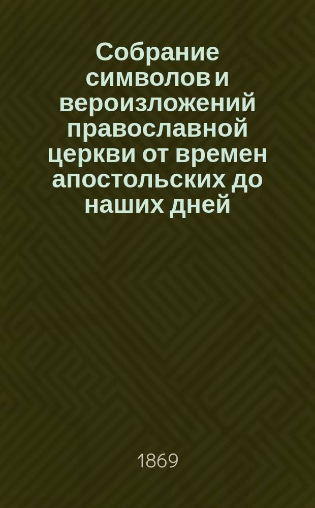 Собрание символов и вероизложений православной церкви от времен апостольских до наших дней, составленное ординарным профессором С.-Петербургской духовной академии И. Чельцовым. [Ч. 1 : Символы и вероизложения Доникейского периода]