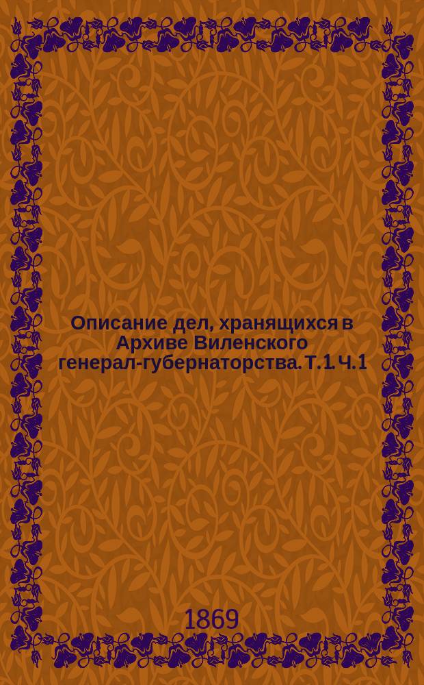 Описание дел, хранящихся в Архиве Виленского генерал-губернаторства. Т. 1. Ч. 1 : 1783-1791